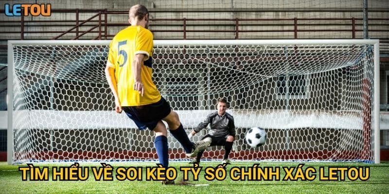 Tìm hiểu về soi kèo tỷ số chính xác Letou