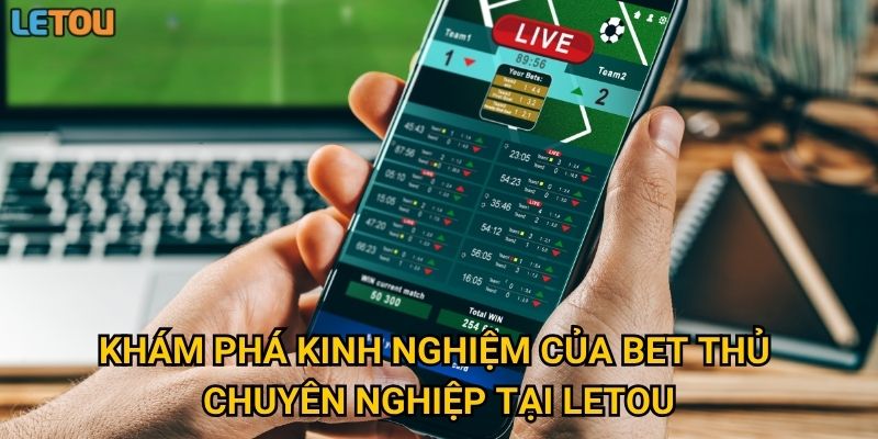 Khám phá kinh nghiệm của bet thủ chuyên nghiệp tại Letou