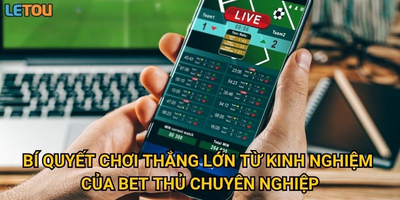 Bí quyết chơi thắng lớn từ kinh nghiệm của bet thủ chuyên nghiệp