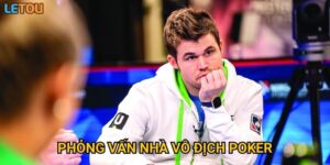 Phỏng vấn nhà vô địch poker chia sẻ bí quyết thành công tại Letou có gì đặc biệt?