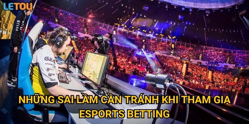Những sai lầm cần tránh khi tham gia eSports betting