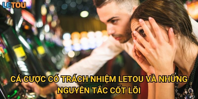 Cá cược có trách nhiệm Letou và những nguyên tắc cốt lõi