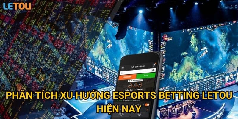 Phân tích xu hướng eSports betting Letou hiện nay