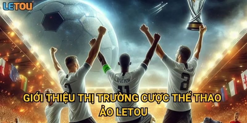 Giới thiệu thị trường cược thể thao ảo Letou