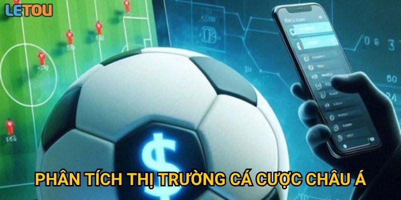 Phân tích thị trường cá cược châu Á qua lăng kính Letou có gì đáng chú ý?
