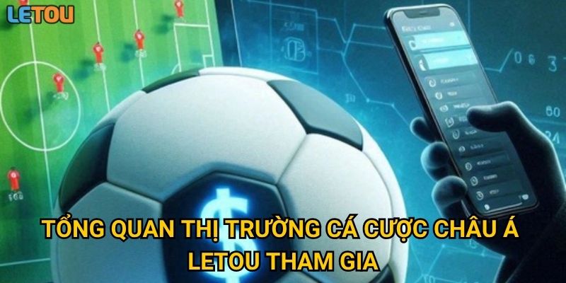 Tổng quan thị trường cá cược châu Á Letou tham gia