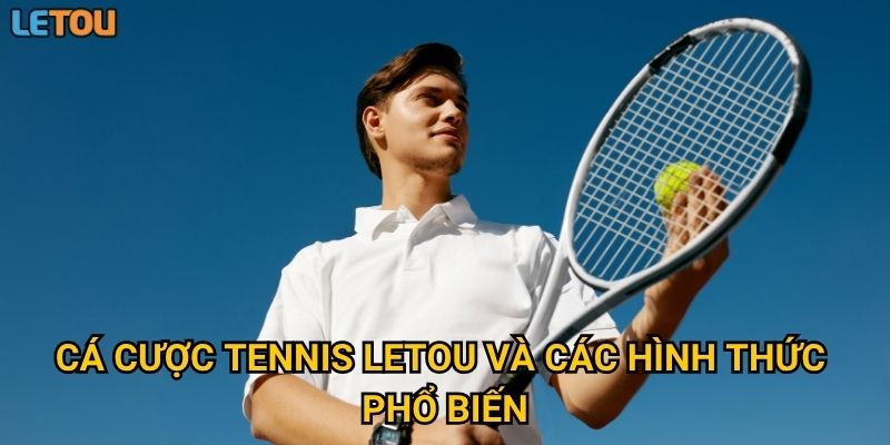 Cá cược tennis Letou và các hình thức phổ biến