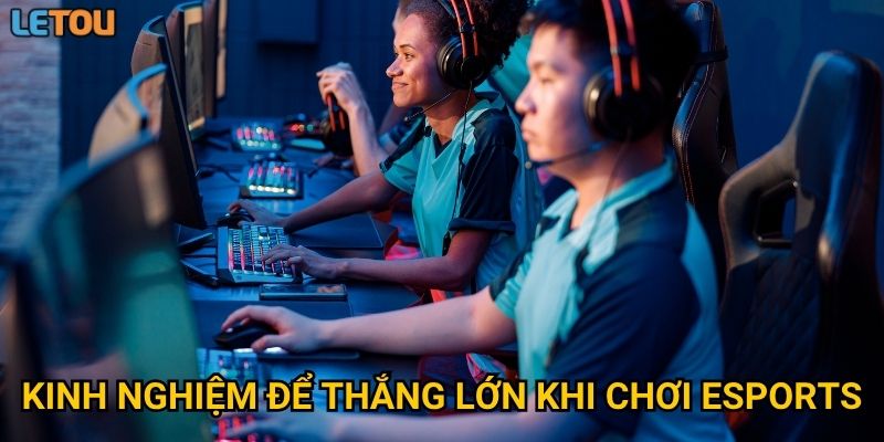 Kinh nghiệm để thắng lớn khi chơi Esports