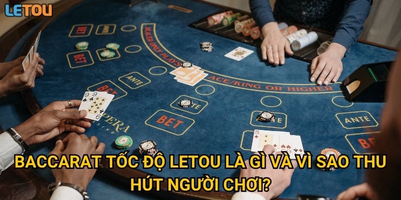 Baccarat tốc độ Letou là gì và vì sao thu hút người chơi?
