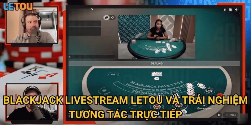 Blackjack livestream Letou và trải nghiệm tương tác trực tiếp