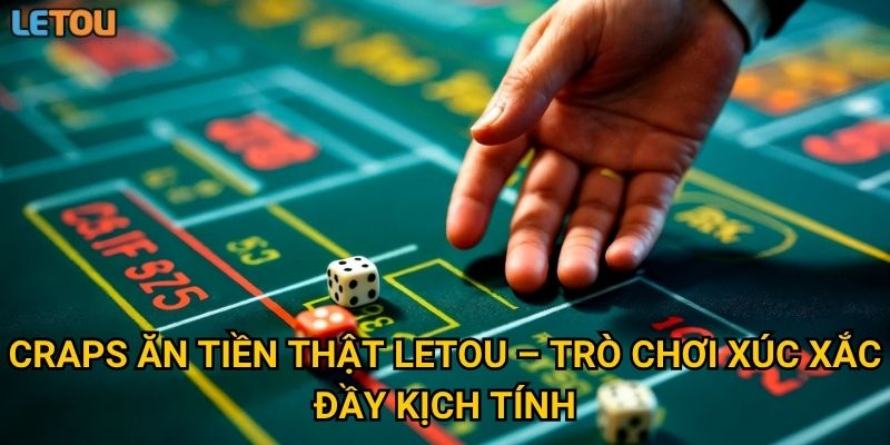 Craps ăn tiền thật Letou – Trò chơi xúc xắc đầy kịch tính