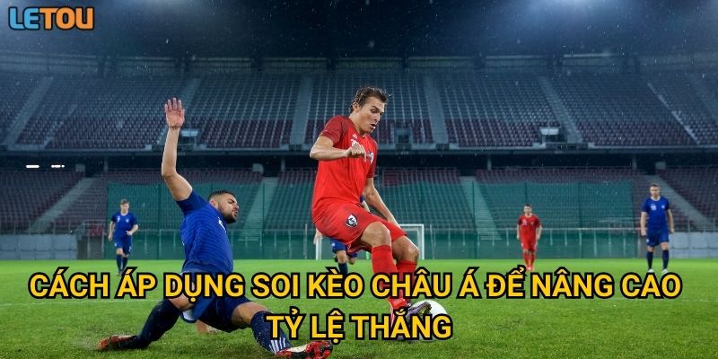 Cách áp dụng soi kèo châu Á để nâng cao tỷ lệ thắng