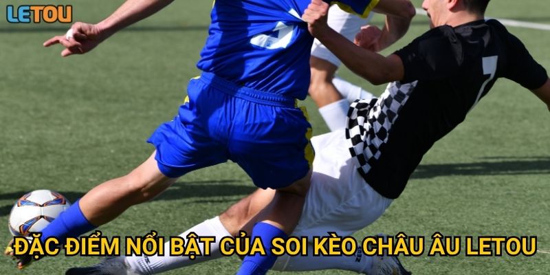 Đặc điểm nổi bật của soi kèo châu Âu Letou