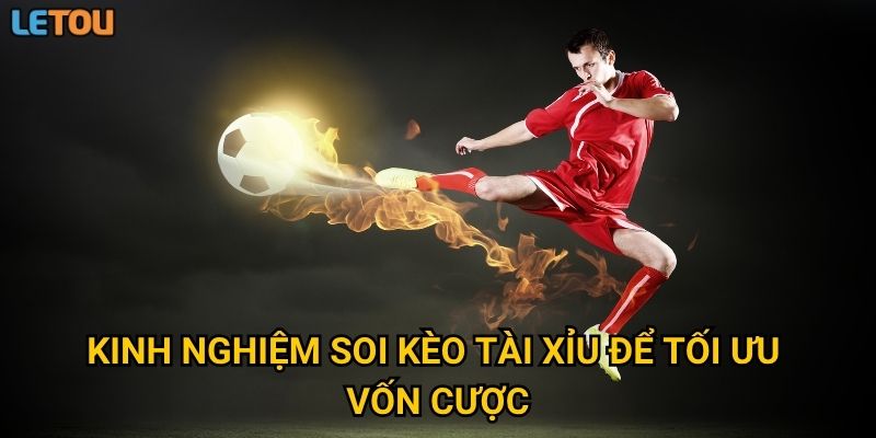Kinh nghiệm soi kèo tài xỉu để tối ưu vốn cược