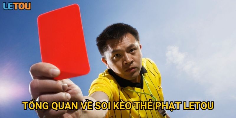 Tổng quan về soi kèo thẻ phạt Letou