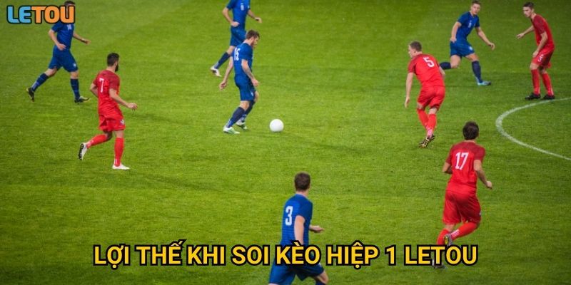 Lợi thế khi soi kèo hiệp 1 Letou